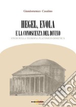 Hegel, Evola e la conoscenza del divino. Studi sulla teosofia platonico-ermetica libro