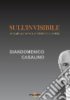 Sull'invisibile. Parlare all'animo, scrivere nell'animo libro di Casalino Giandomenico