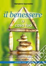 Il benessere a casa tua. Ambiente, corpo, mente libro