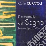 Carlo Curatoli. L'immaginario del segno. Forma. Spazio. Colore. Ediz. illustrata libro