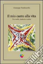 Il mio canto alla vita. Tra realtà, fantasia e satira libro