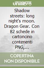 Shadow streets: long night's moon. Dragon Gear. Con 82 schede in cartoncino contenenti PNG, Personaggi Protagonisti e Scenari libro