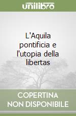 L'Aquila pontificia e l'utopia della libertas libro