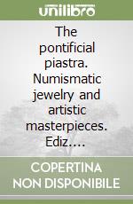 The pontificial piastra. Numismatic jewelry and artistic masterpieces. Ediz. illustrata libro