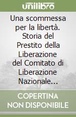 Una scommessa per la libertà. Storia del Prestito della Liberazione del Comitato di Liberazione Nazionale ligure libro
