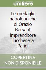 Le medaglie napoleoniche di Orazio Barsanti imprenditore lucchese a Parigi libro