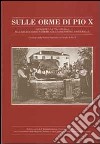 Sulle orme di Pio X. Giuseppe Sarto (1835-1914) dal microcosmo veneto alla dimensione universale libro