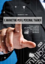 Il marketing per il personal trainer. Teoria e pratica per avviare o migliorare il tuo business nel mondo del fitness libro