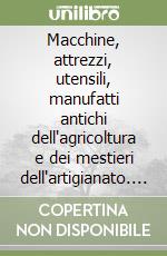 Macchine, attrezzi, utensili, manufatti antichi dell'agricoltura e dei mestieri dell'artigianato. Immagini e catalogazione libro