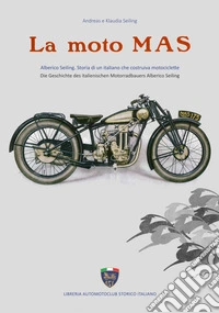 La moto MAS. Alberico Seiling. Storia di un italiano che costruiva motociclette. Ediz. italiana e tedesca libro
