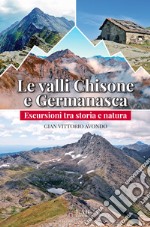 Le valli Chisone e Germanasca. Escursioni tra storia e natura libro