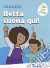 Betta suona qui! Ediz. a colori libro