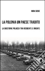 La Polonia un paese tradito. La questione polacca tra Occidente e Oriente libro