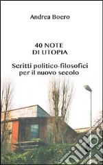 40 note di utopia. Scritti politico-filosofici per il nuovo secolo libro