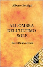 All'ombra dell'ultimo sole. Raccolta di racconti