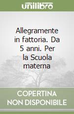 Allegramente in fattoria. Da 5 anni. Per la Scuola materna libro