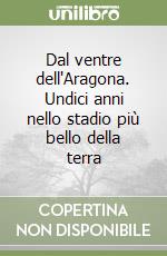 Dal ventre dell'Aragona. Undici anni nello stadio più bello della terra libro