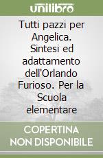 Tutti pazzi per Angelica. Sintesi ed adattamento dell'Orlando Furioso. Per la Scuola elementare libro