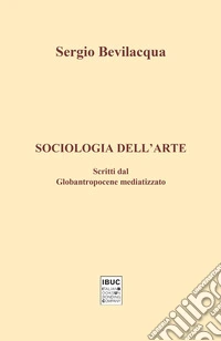 Sociologia dell'arte. Scritti dal globantropocene mediatizzato libro