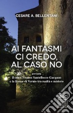 Ai fantasmi ci credo, al caso no ovvero il conte Franco Santellocco Gargano e la Rocca di Vernio fra realtà e mistero libro