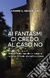 Ai fantasmi ci credo, al caso no ovvero il conte Franco Santellocco Gargano e la Rocca di Vernio fra realtà e mistero libro