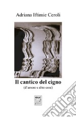 Il cantico del cigno. D'amore e altre cose libro