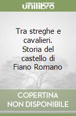 Tra streghe e cavalieri. Storia del castello di Fiano Romano libro