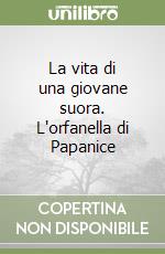 La vita di una giovane suora. L'orfanella di Papanice libro