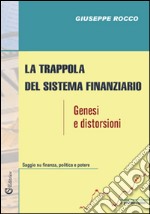 La trappola del sistema finanziario. Genesi e distorsioni libro