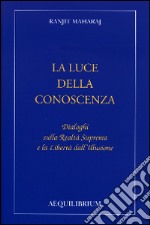 La luce della conoscenza. Dialoghi sulla realtà suprema e la libertà dell'illusione libro