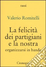 La felicità dei partigiani e la nostra. Organizzarsi per bande libro