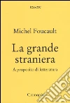 La grande straniera. A proposito di letteratura libro di Foucault Michel