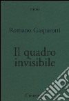 Il quadro invisibile libro di Gasparotti Romano