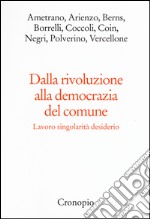 Dalla rivoluzione alla democrazia del comune. Lavoro singolarità desiderio libro