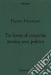 Tre forme di creatività: tecnica arte politica libro di Montani Pietro