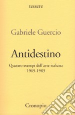 Antidestino. Quattro esempi dell'arte italiana 1965-1983 libro