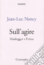 Sull'agire. Heidegger e l'etica. Ediz. ampliata libro