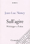 Sull'agire. Heidegger e l'etica. Ediz. ampliata libro di Nancy Jean-Luc Moscati A. (cur.)