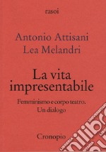 La vita impresentabile. Femminismo e corpo teatro. Un dialogo libro