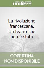 La rivoluzione francescana. Un teatro che non è stato libro