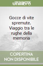 Gocce di vite spremute. Viaggio tra le rughe della memoria