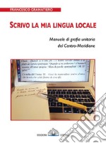 Scrivo la mia lingua locale. Manuale di grafia unitaria del Centro-Meridione libro