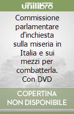 Commissione parlamentare d'inchiesta sulla miseria in Italia e sui mezzi per combatterla. Con DVD