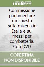 Commissione parlamentare d'inchiesta sulla miseria in Italia e sui mezzi per combatterla. Con DVD libro