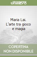 Maria Lai. L'arte tra gioco e magia libro