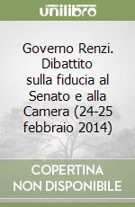 Governo Renzi. Dibattito sulla fiducia al Senato e alla Camera (24-25 febbraio 2014) libro