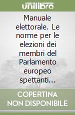 Manuale elettorale. Le norme per le elezioni dei membri del Parlamento europeo spettanti all'Italia libro