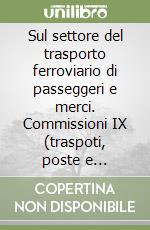 Sul settore del trasporto ferroviario di passeggeri e merci. Commissioni IX (traspoti, poste e telecomunicazioni) libro