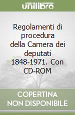 Regolamenti di procedura della Camera dei deputati 1848-1971. Con CD-ROM libro