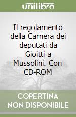 Il regolamento della Camera dei deputati da Gioitti a Mussolini. Con CD-ROM libro